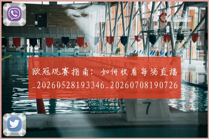 欧冠观赛指南：如何收看每场直播_20260528193346_20260708190726