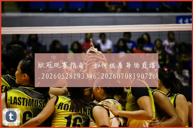 欧冠观赛指南:如何收看每场直播_20260528193346_20260708190726