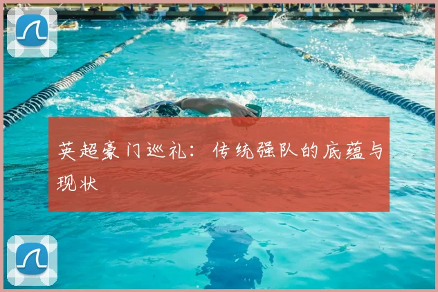 英超豪门巡礼：传统强队的底蕴与现状